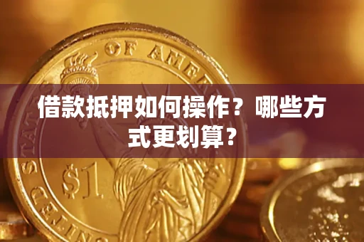 济南借款抵押如何操作？哪些方式更划算？