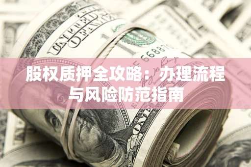 济南股权质押全攻略：办理流程与风险防范指南