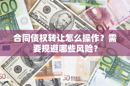 济南合同债权转让怎么操作？需要规避哪些风险？