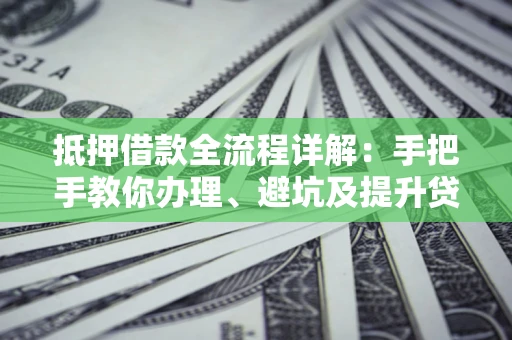 济南抵押借款全流程详解：手把手教你办理、避坑及提升贷款额度