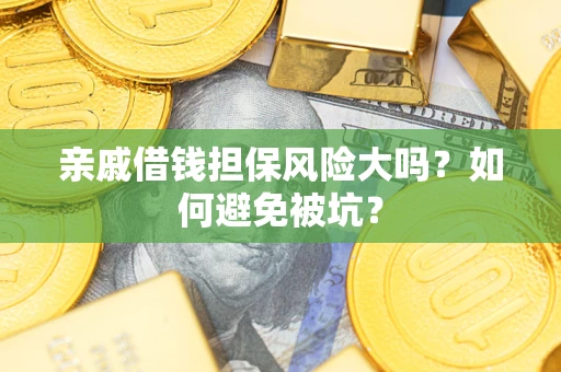 济南亲戚借钱担保风险大吗？如何避免被坑？