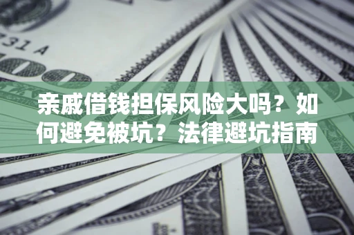 济南亲戚借钱担保风险大吗？如何避免被坑？法律避坑指南