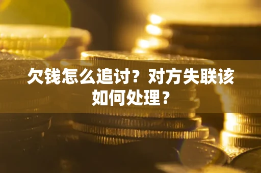 济南欠钱怎么追讨？对方失联该如何处理？