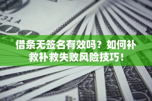 济南借条无签名有效吗？如何补救补救失败风险技巧！