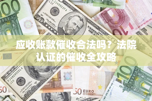 济南应收账款催收合法吗？法院认证的催收全攻略