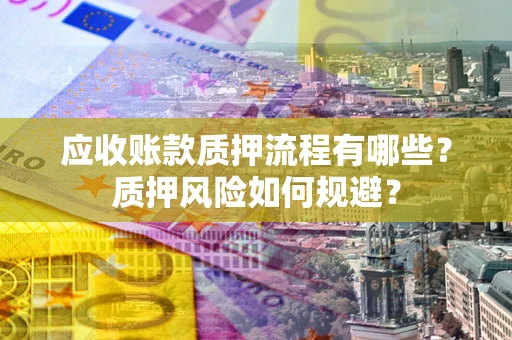 济南应收账款质押流程有哪些？质押风险如何规避？