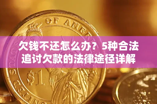 济南欠钱不还怎么办？5种合法追讨欠款的法律途径详解