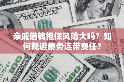 济南亲戚借钱担保风险大吗？如何规避债务连带责任？