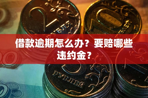 济南借款逾期怎么办？要赔哪些违约金？