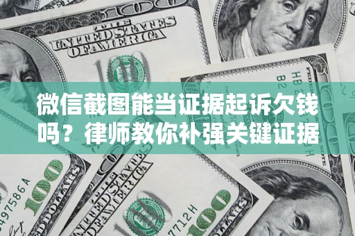 济南微信截图能当证据起诉欠钱吗？律师教你补强关键证据
