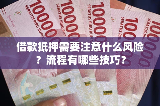 济南借款抵押需要注意什么风险？流程有哪些技巧？