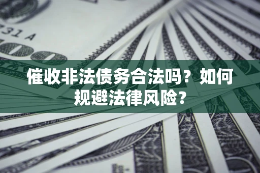 济南催收非法债务合法吗？如何规避法律风险？