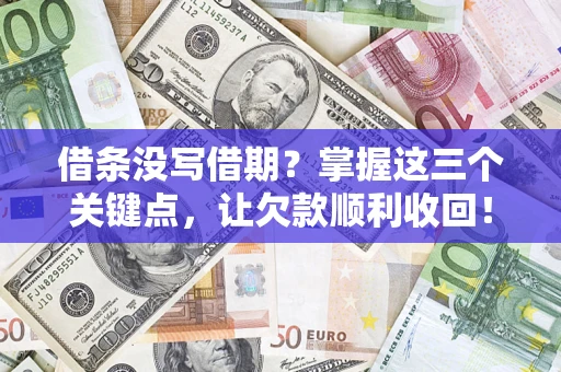 济南借条没写借期？掌握这三个关键点，让欠款顺利收回！