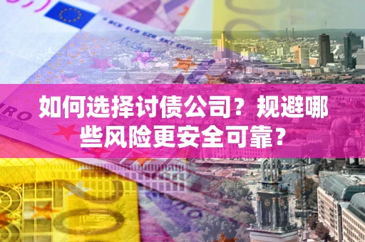 济南如何选择讨债公司？规避哪些风险更安全可靠？