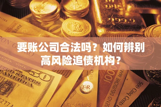 济南要账公司合法吗？如何辨别高风险追债机构？