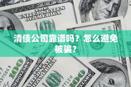 济南清债公司靠谱吗？怎么避免被骗？
