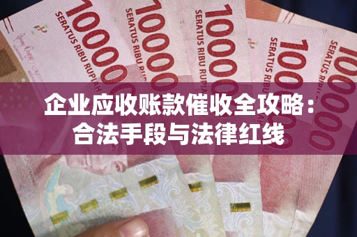 济南企业应收账款催收全攻略：合法手段与法律红线