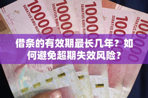 济南借条的有效期最长几年？如何避免超期失效风险？
