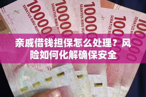 济南亲戚借钱担保怎么处理？风险如何化解确保安全