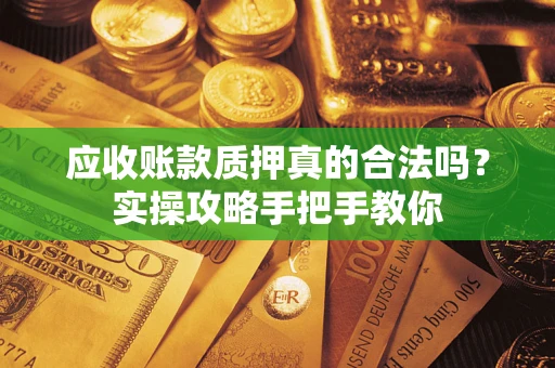 济南应收账款质押真的合法吗？实操攻略手把手教你