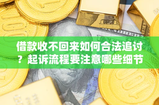 济南借款收不回来如何合法追讨？起诉流程要注意哪些细节？