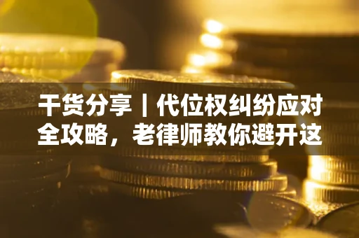 济南干货分享｜代位权纠纷应对全攻略，老律师教你避开这5大雷区