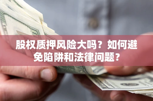济南股权质押风险大吗？如何避免陷阱和法律问题？