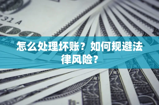 济南怎么处理坏账？如何规避法律风险？