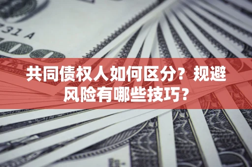 济南共同债权人如何区分？规避风险有哪些技巧？