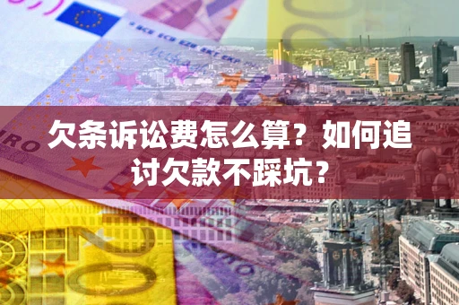 济南欠条诉讼费怎么算？如何追讨欠款不踩坑？