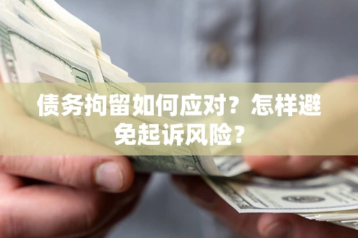 济南债务拘留如何应对？怎样避免起诉风险？