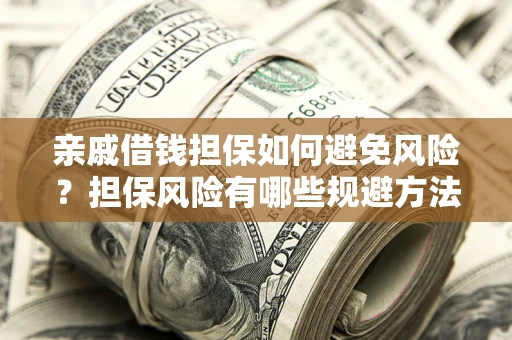 济南亲戚借钱担保如何避免风险？担保风险有哪些规避方法？