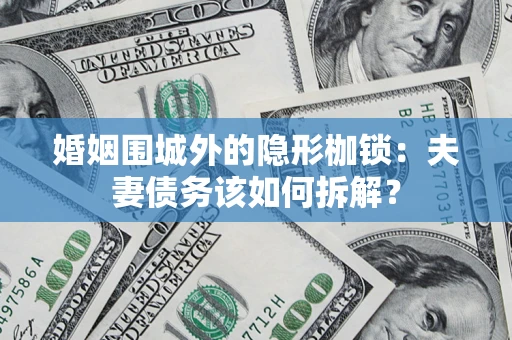 济南婚姻围城外的隐形枷锁：夫妻债务该如何拆解？