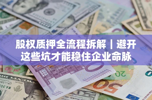 济南股权质押全流程拆解｜避开这些坑才能稳住企业命脉