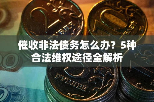 济南催收非法债务怎么办？5种合法维权途径全解析
