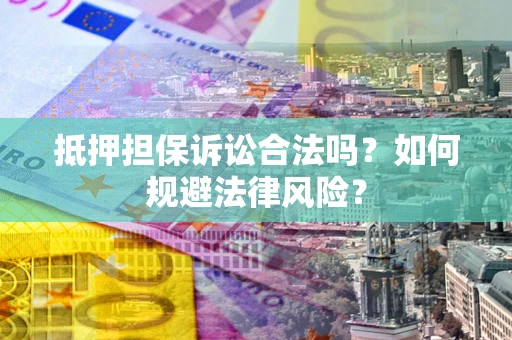济南抵押担保诉讼合法吗？如何规避法律风险？