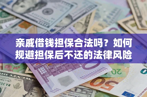 济南亲戚借钱担保合法吗？如何规避担保后不还的法律风险？