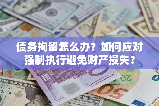 济南债务拘留怎么办？如何应对强制执行避免财产损失？