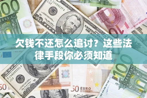 济南欠钱不还怎么追讨？这些法律手段你必须知道