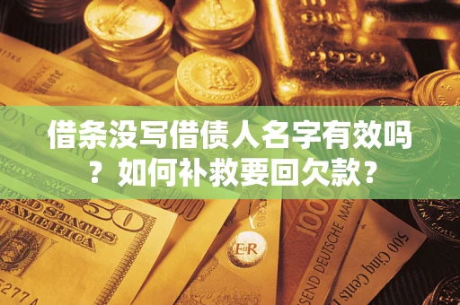 济南借条没写借债人名字有效吗？如何补救要回欠款？
