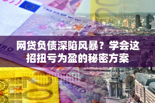 济南网贷负债深陷风暴？学会这招扭亏为盈的秘密方案