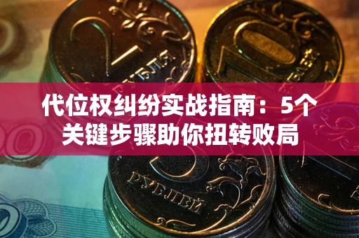济南代位权纠纷实战指南：5个关键步骤助你扭转败局