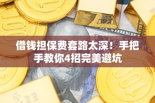 济南借钱担保费套路太深！手把手教你4招完美避坑