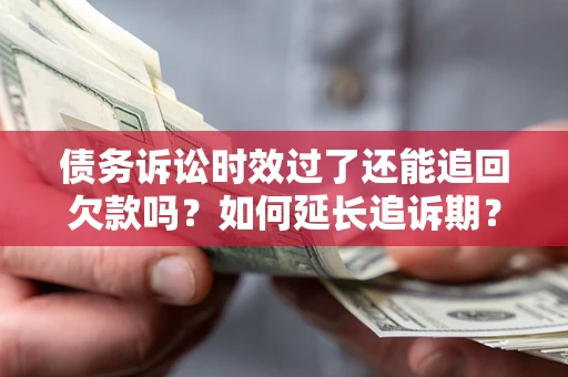 济南债务诉讼时效过了还能追回欠款吗？如何延长追诉期？