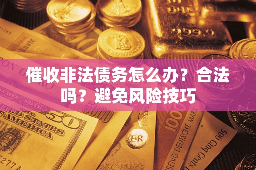 济南催收非法债务怎么办？合法吗？避免风险技巧