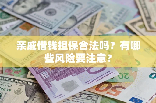 济南亲戚借钱担保合法吗？有哪些风险要注意？