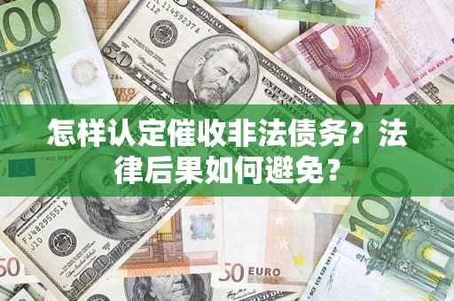 济南怎样认定催收非法债务？法律后果如何避免？