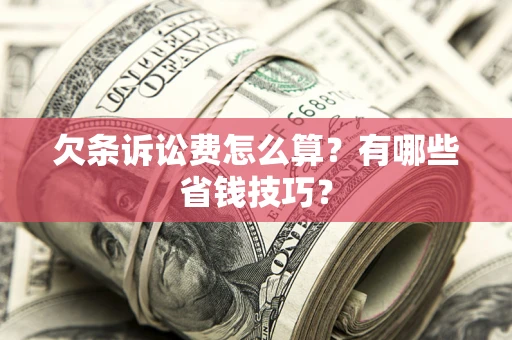 济南欠条诉讼费怎么算？有哪些省钱技巧？