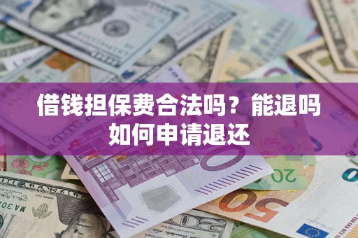 济南借钱担保费合法吗？能退吗如何申请退还