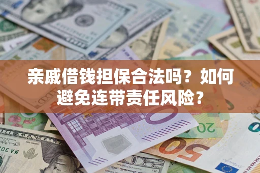 济南亲戚借钱担保合法吗？如何避免连带责任风险？